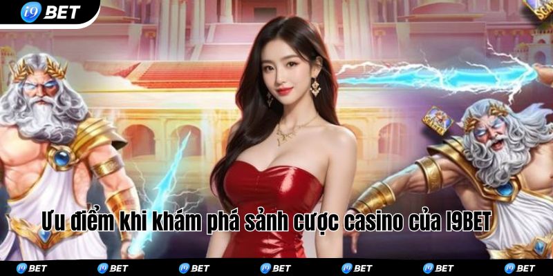 Ưu điểm khi khám phá sảnh cược casino của I9BET 