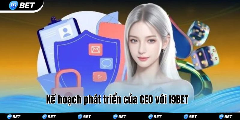 Kế hoạch phát triển của CEO với I9BET 