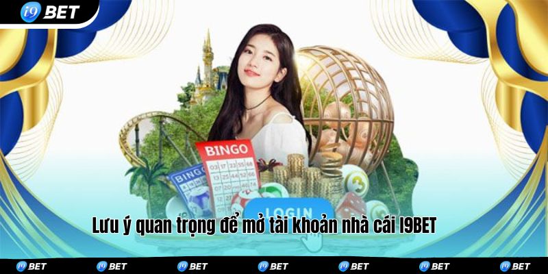 Lưu ý quan trọng để mở tài khoản nhà cái I9BET 