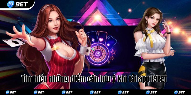Tìm hiểu những điểm cần lưu ý khi tải app I9BET 