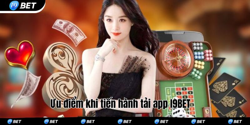 Ưu điểm khi tiến hành tải app I9BET 