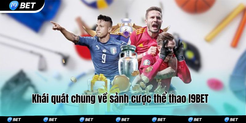Khái quát chung về sảnh cược thể thao I9BET 