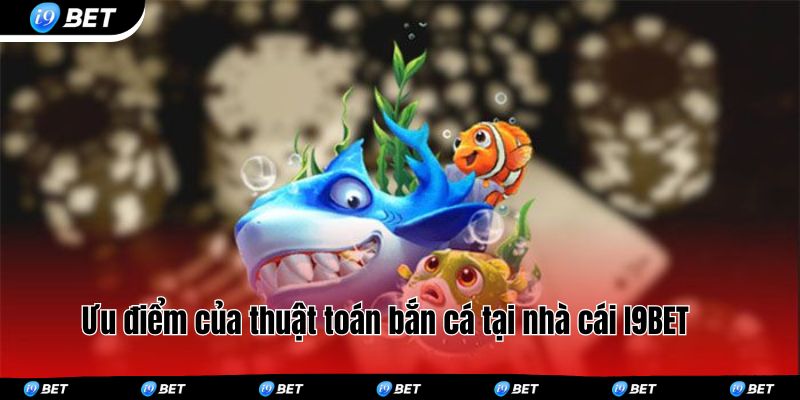 Ưu điểm của thuật toán bắn cá tại nhà cái I9BET 