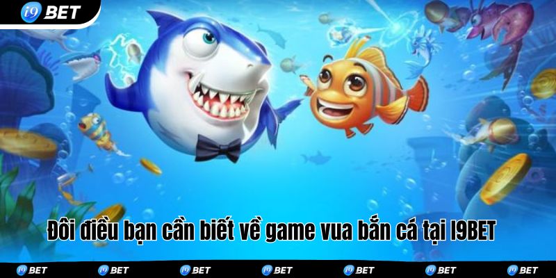 Đôi điều bạn cần biết về game vua bắn cá tại I9BET 